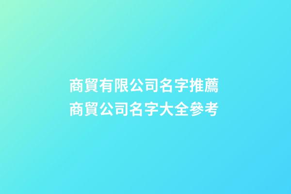 商貿有限公司名字推薦 商貿公司名字大全參考